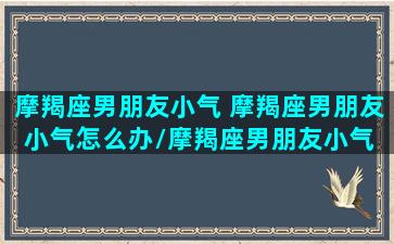 摩羯座男朋友小气 摩羯座男朋友小气怎么办/摩羯座男朋友小气 摩羯座男朋友小气怎么办-我的网站